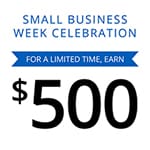 Small Business Week Celebration. For a limited time, earn $500.