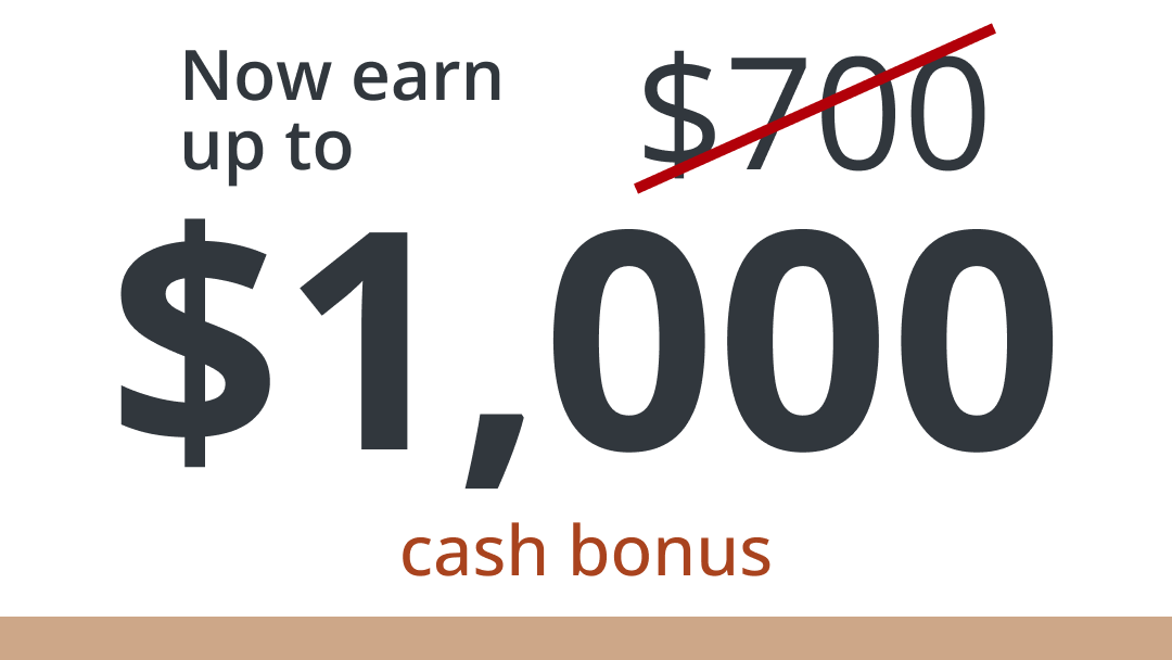 Now earn up to $700 (crossed out) $1,000 cash bonus