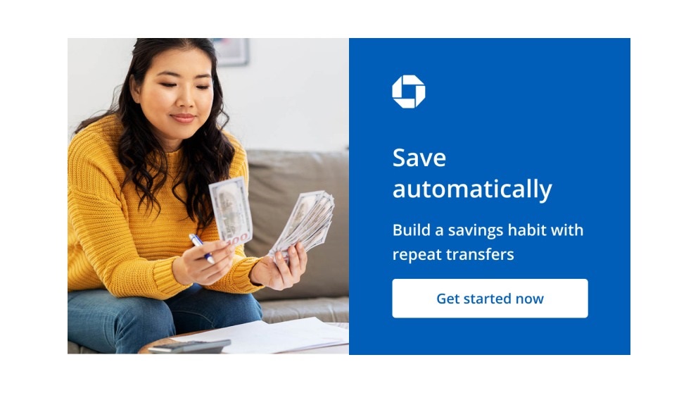 Save automatically. Build a savings habit with repeat transfers. Get started now. Navigates to Chase Autosave page.