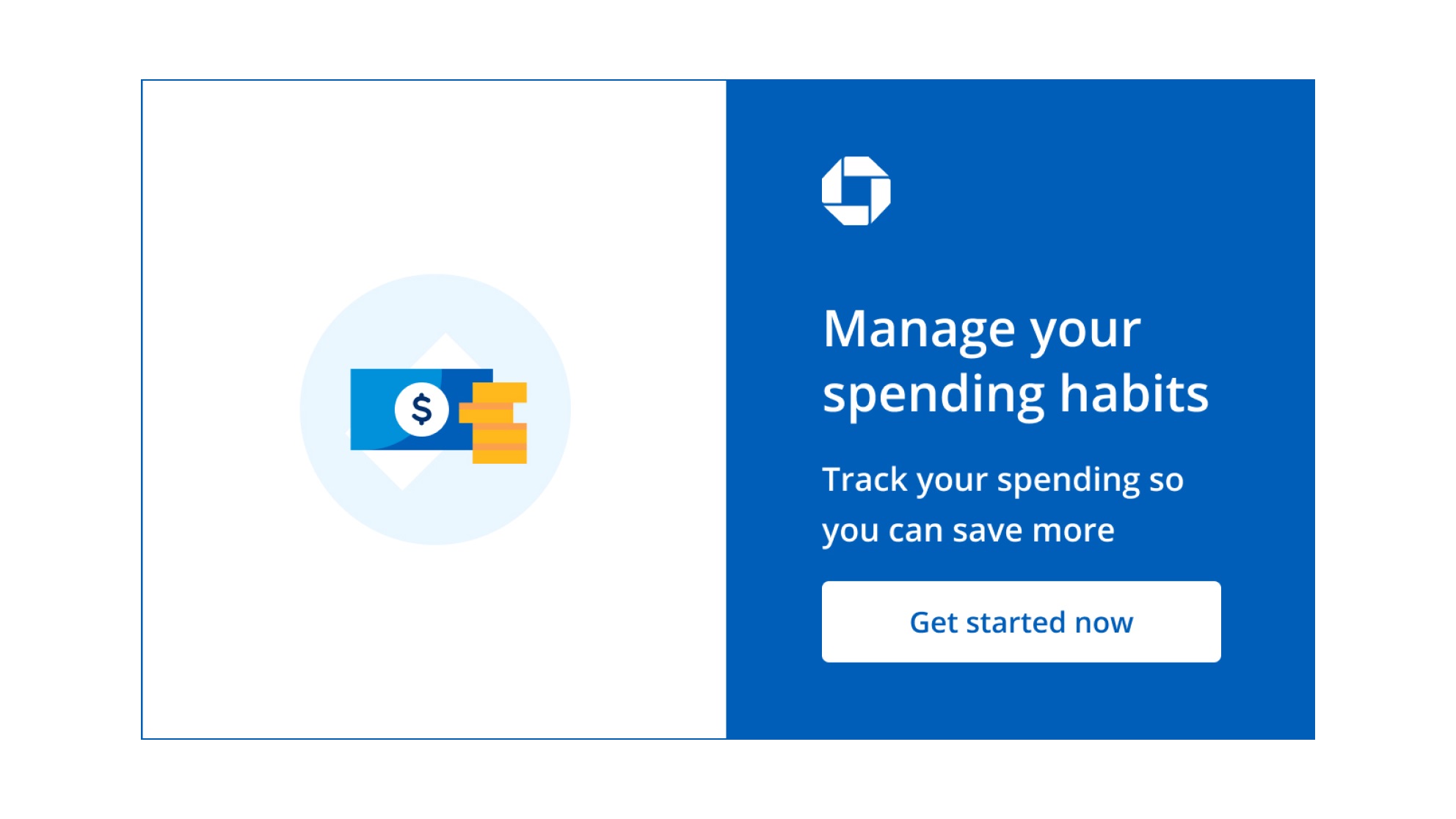 Manage your spending habits. Track your spending so you can save more. Get started now. Navigates to Chase Spending Planner page.