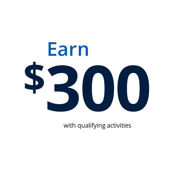 Earn $300 with qualifying activities; Open now